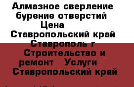 Алмазное сверление (бурение)отверстий › Цена ­ 20 - Ставропольский край, Ставрополь г. Строительство и ремонт » Услуги   . Ставропольский край